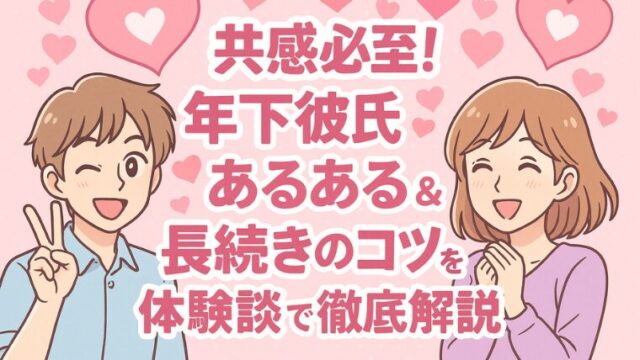 共感必至！年下彼氏あるある＆長続きのコツを体験談で徹底解説