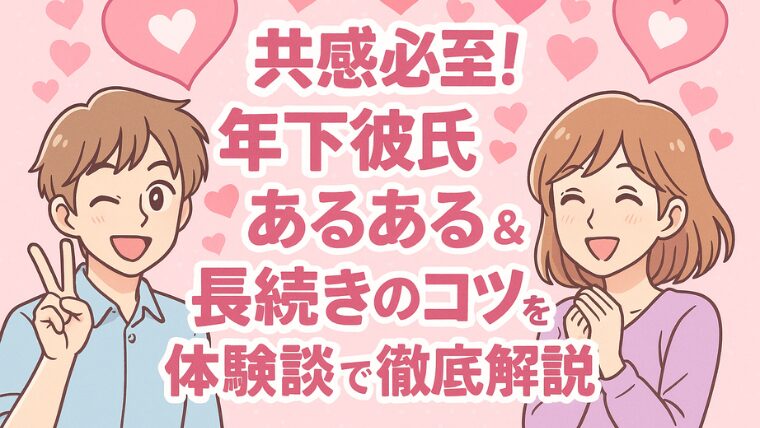 共感必至！年下彼氏あるある＆長続きのコツを体験談で徹底解説
