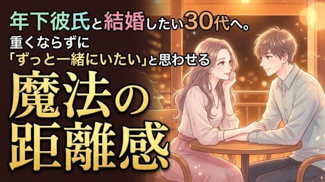 年下彼氏と結婚したい30代へ。重くならずに「ずっと一緒にいたい」と思わせる魔法の距離感
